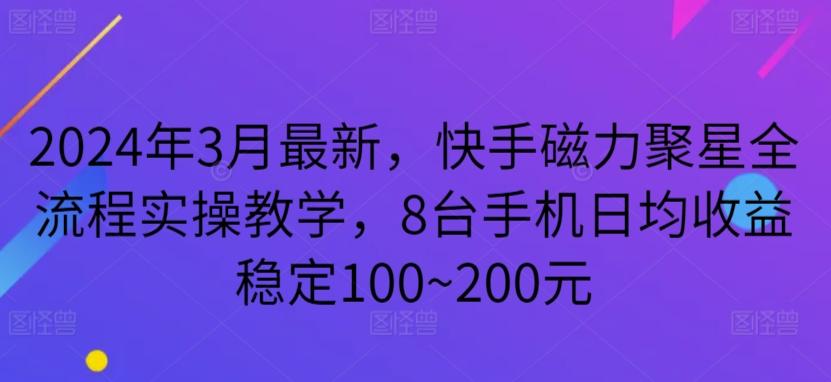 2024年3月最新，快手磁力聚星全流程实操教学，8台手机日均收益稳定100~200元【揭秘】-情久项目网