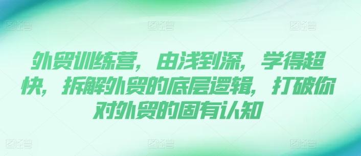 外贸训练营，由浅到深，学得超快，拆解外贸的底层逻辑，打破你对外贸的固有认知-情久项目网
