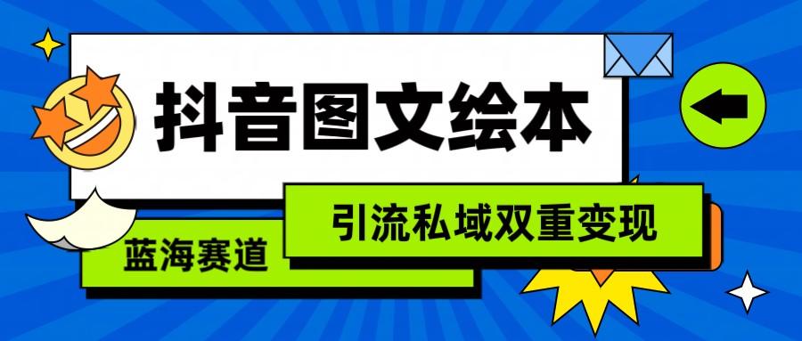 抖音图文绘本，蓝海赛道，引流私域双重变现-情久项目网