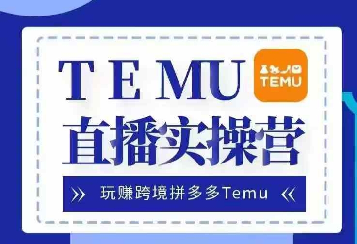 Temu直播实战营，玩赚跨境拼多多Temu，国内电商卷就出海赚美金-情久项目网