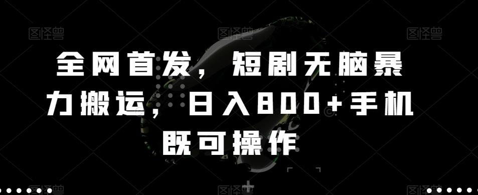 全网首发，短剧无脑暴力搬运，日入800+手机既可操作-情久项目网
