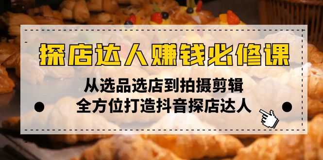 探店达人赚钱必修课，从选品选店到拍摄剪辑，全方位打造抖音探店达人-情久项目网