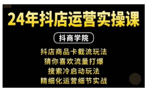 抖音小店运营实操课：抖店商品卡截流玩法，猜你喜欢流量打爆，搜索冷启动玩法，精细化运营细节实战-情久项目网