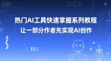 热门AI工具快速掌握系列教程，让一部分创作者先实现AI创作-情久项目网