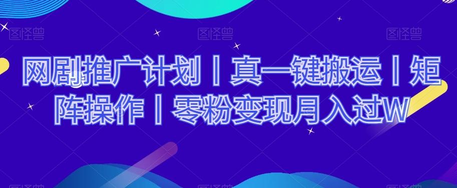 网剧推广计划丨真一键搬运丨矩阵操作丨零粉变现月入过W-情久项目网