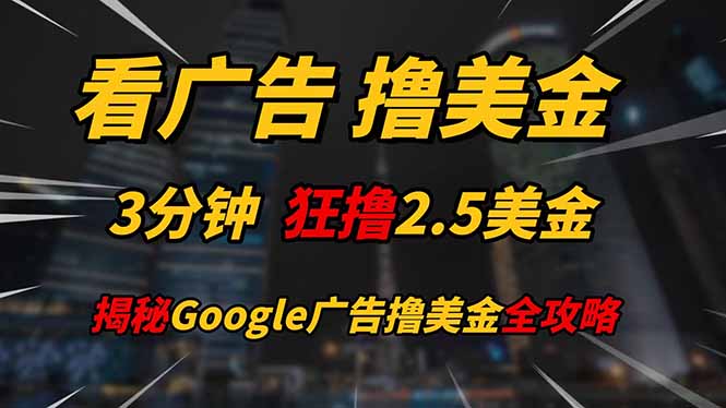 看广告，撸美金！！3分钟赚2.5美金！！日入200美金不是梦！揭秘Google...-情久项目网