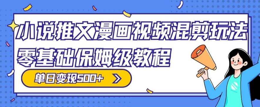 小说推文漫画视频混剪玩法，零基础保姆级教程，单日变现500+-情久项目网