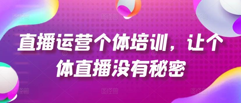 直播运营个体培训，让个体直播没有秘密，起号、货源、单品打爆、投流等玩法-情久项目网