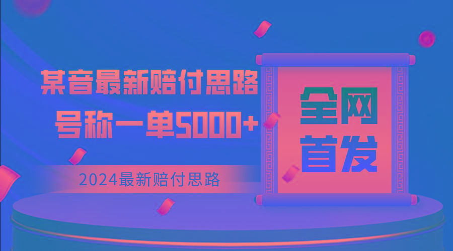 全网首发，2024最新某音赔付思路，号称一单收益5000+-情久项目网