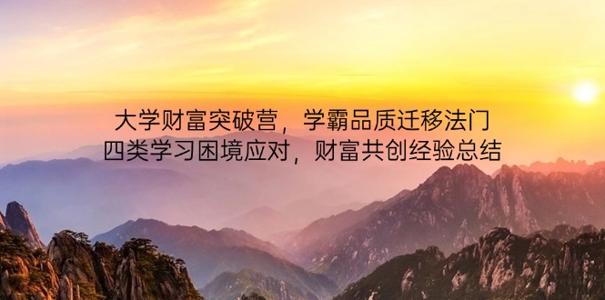 大学财富突破营，学霸品质迁移法门，四类学习困境应对，财富共创经验总结-情久项目网