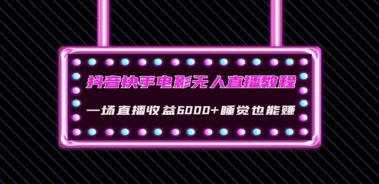 抖音快手电影无人直播教程：一场直播收益6000+睡觉也能赚(教程+软件)【揭秘】-情久项目网