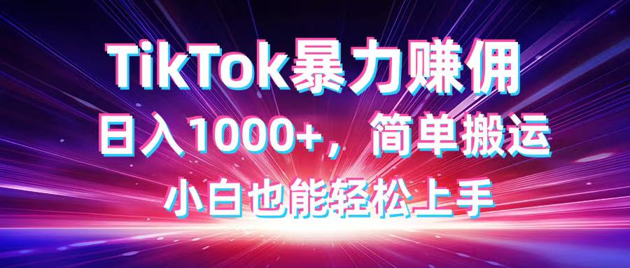TikTok搬运暴力赚佣，日入1000+，简单搬运，小白也能轻松上手-情久项目网