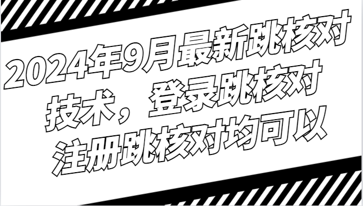 2024年9月最新跳核对技术，登录跳核对，注册跳核对均可以-情久项目网