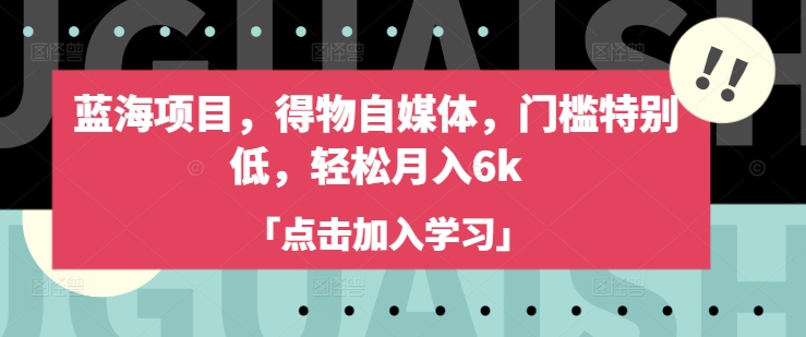 蓝海项目，得物自媒体，门槛特别低，轻松月入6k-情久项目网