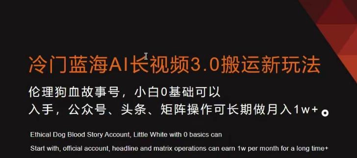 冷门蓝海AI长视频3.0搬运新玩法，小白0基础可以入手，公众号、头条、矩阵操作可长期做月入1w+【揭秘】-情久项目网