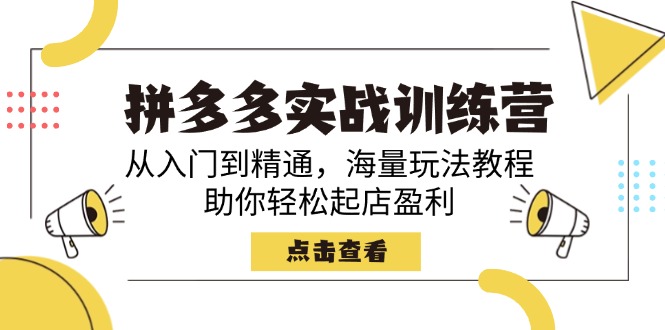 拼多多实战训练营，从入门到精通，海量玩法教程，助你轻松起店盈利-情久项目网