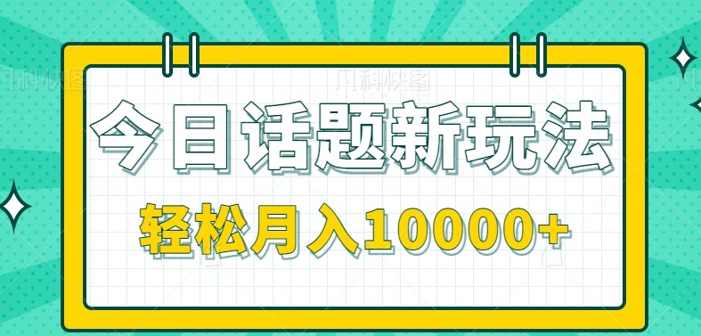 今日话题新玩法，零成本零门槛单条作品百万流量，月入10000+-情久项目网