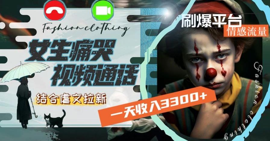一天收入3300+，用女生痛哭视频通话结合虐文拉新，刷爆平台情感流量【揭秘】-情久项目网