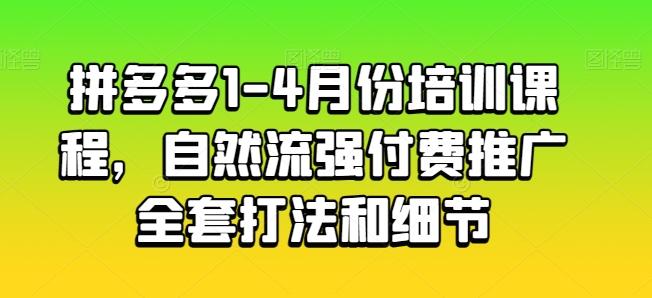 拼多多1-4月份培训课程，自然流强付费推广全套打法和细节-情久项目网
