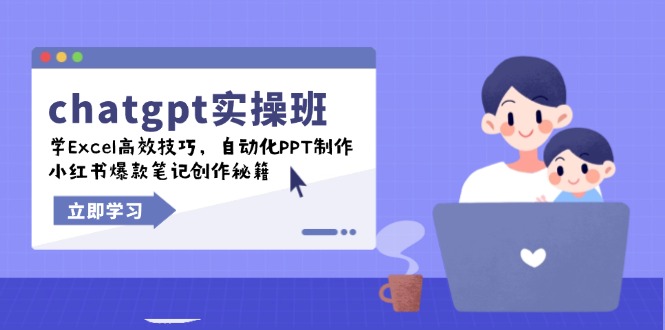 chatgpt实战班，学Excel高效技巧，自动化PPT制作，小红书爆款笔记创作秘籍-情久项目网