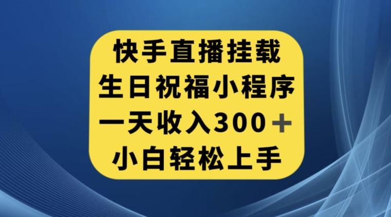 快手挂载生日祝福小程序，一天收入300+，小白轻松上手【揭秘】-情久项目网