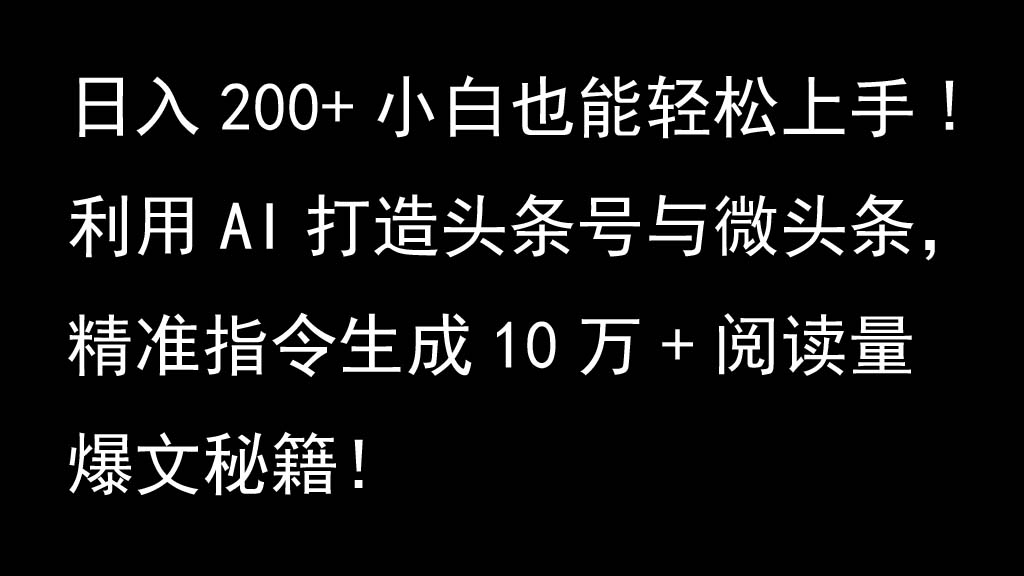 利用AI打造头条号与微头条，精准指令生成10万+阅读量爆文秘籍！日入200+小白也能轻…-情久项目网
