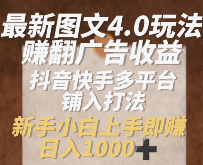 最新图文4.0玩法赚翻广告收益，抖音快手多平台铺入打法，新手小自上手即赚入1k【揭秘】-情久项目网