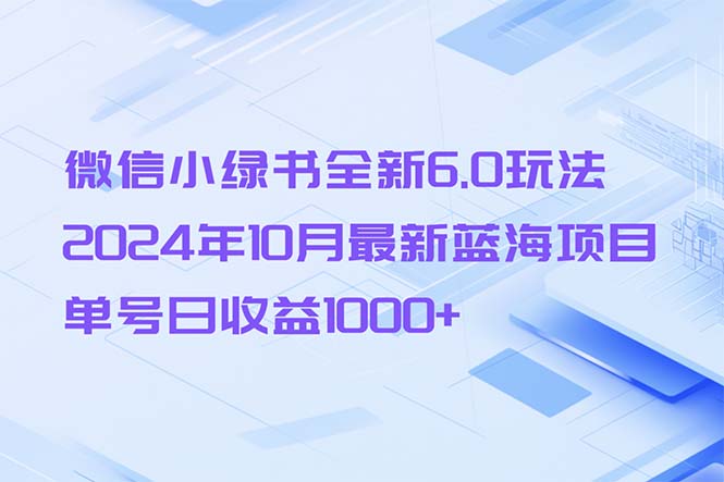 微信小绿书全新6.0玩法，2024年10月最新蓝海项目，单号日收益1000+-情久项目网
