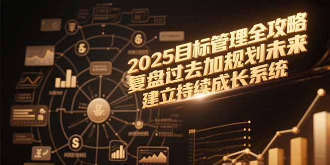2025目标管理全攻略，复盘过去加规划未来，建立持续成长系统-情久项目网