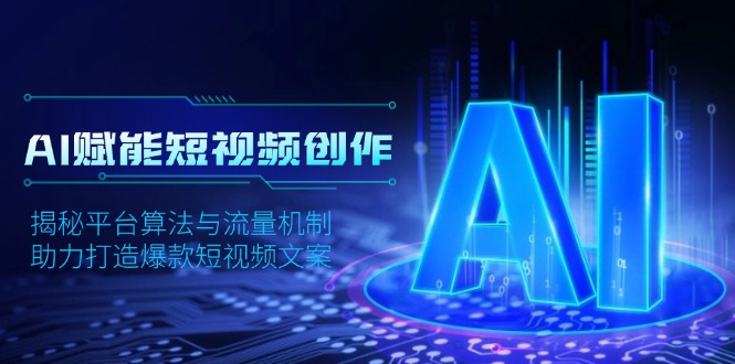 AI赋能短视频创作，揭秘平台算法与流量机制，助力打造爆款短视频文案-情久项目网