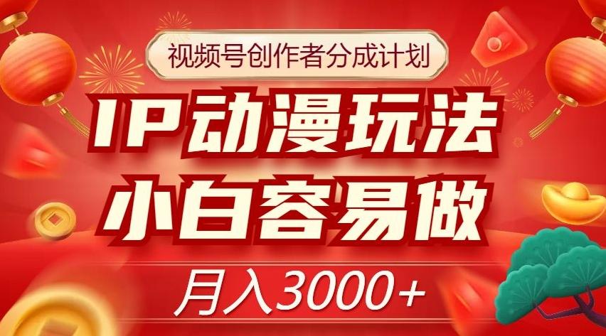 视频号创作者分成计划，IP动漫玩法，小白容易做，月入3000+【揭秘】-情久项目网