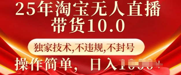 25年淘宝无人直播带货10.0   独家技术，不违规，不封号，操作简单，日入多张【揭秘】-情久项目网