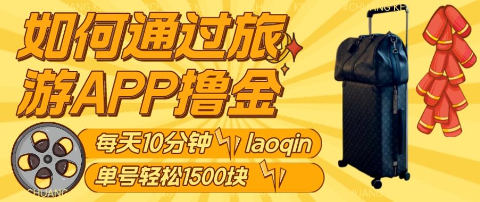 如何通过旅游APP撸金，每天10分钟，傻瓜式操作单号1500+-情久项目网
