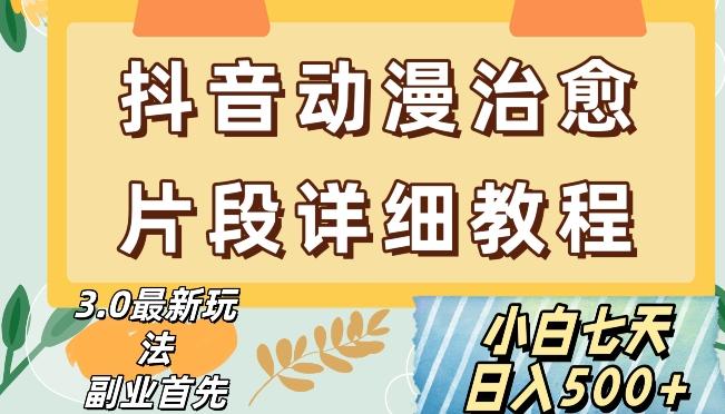 抖音热门赛道动漫片段详细制作课程，小白日入500+【揭秘】-情久项目网