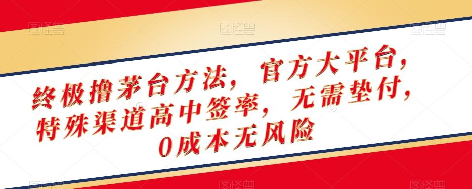 终极撸茅台方法，官方大平台，特殊渠道高中签率，无需垫付，0成本无风险【揭秘】-情久项目网