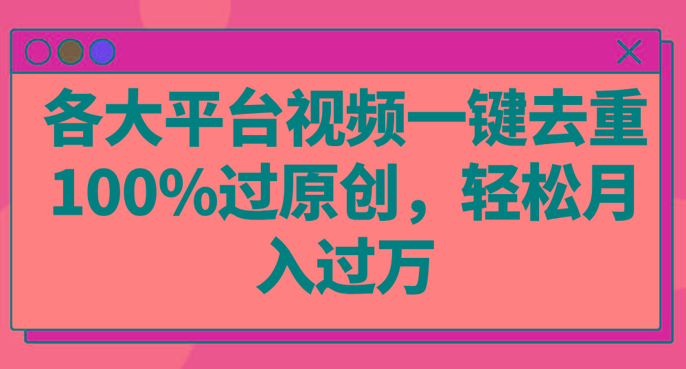 各大平台视频一键去重，100%过原创，轻松月入过万！-情久项目网