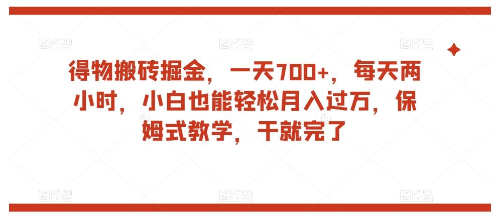 得物搬砖掘金，一天700+，每天两小时，小白也能轻松月入过万，保姆式教学，干就完了-情久项目网