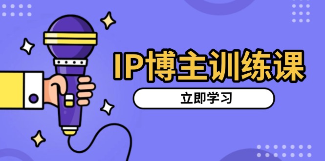 IP博主训练课，定位账号，推荐热门赛道，搭建涨粉架构，拍出更吸粉视频-情久项目网