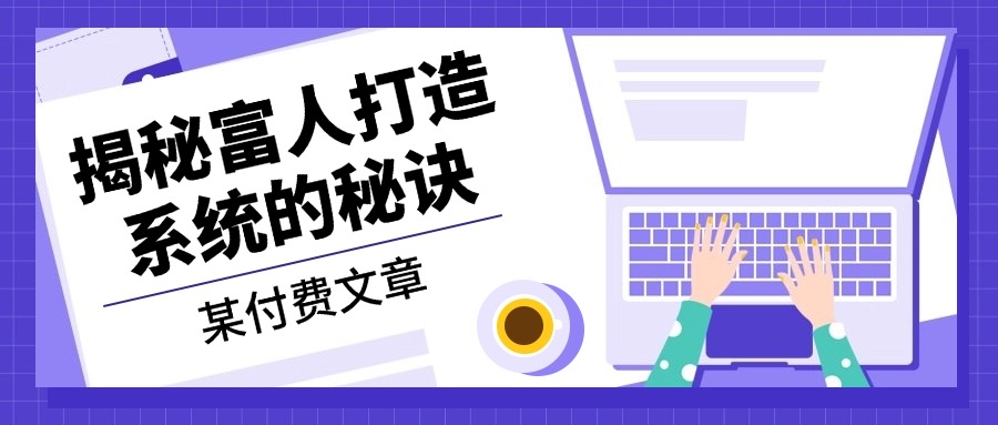 某付费文章：《揭秘富人打造系统的秘诀》-情久项目网