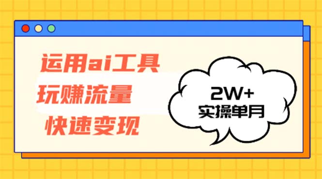运用AI工具玩赚流量快速变现 实操单月2w+-情久项目网