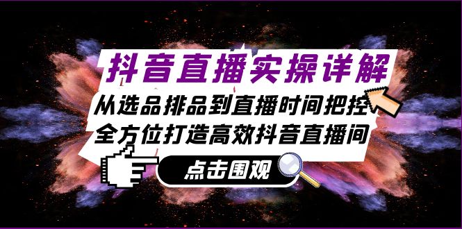 抖音直播实操详解：从选品排品到直播时间把控，全方位打造高效抖音直播间-情久项目网