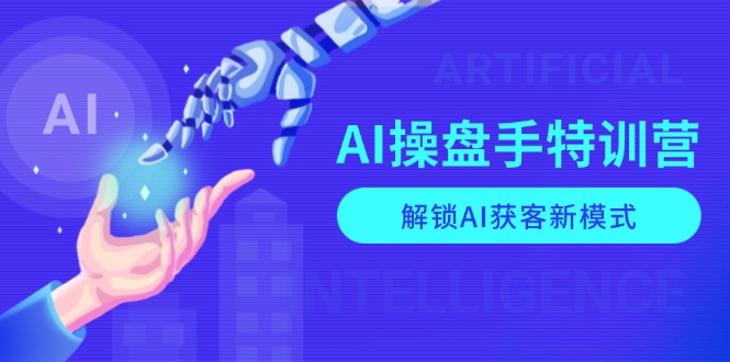 AI-操盘手特训营，解锁AI获客新模式，全面掌握AI商业应用与提示词技巧-情久项目网