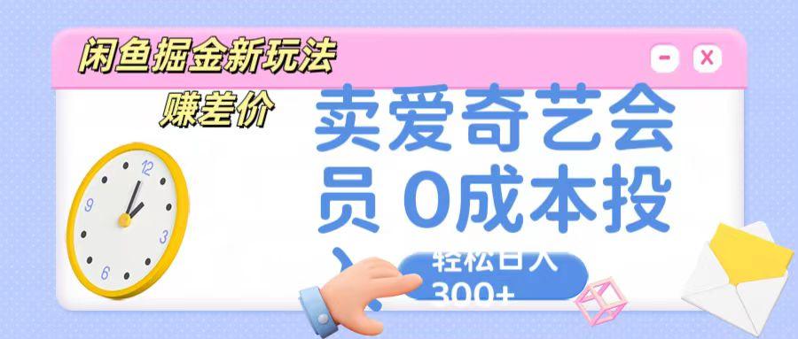 咸鱼掘金新玩法 赚差价 卖爱奇艺会员 0成本投入 轻松日收入300+-情久项目网