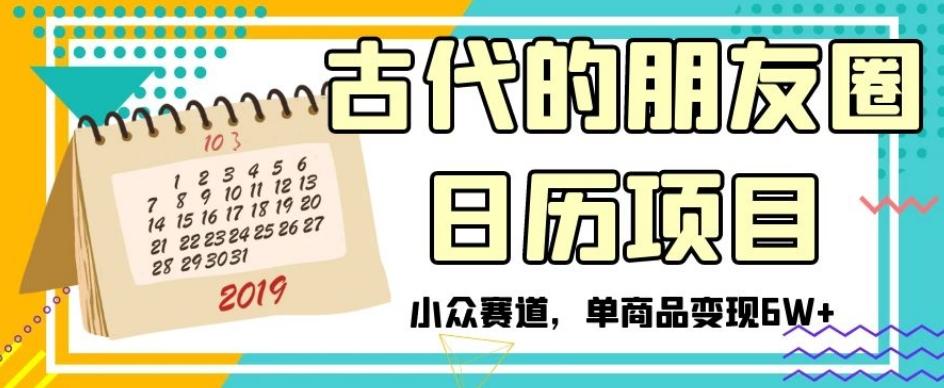 古代的朋友圈日历项目，小众赛道，单商品变现6W+【揭秘】-情久项目网
