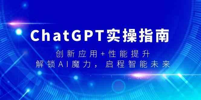 ChatGPT实操指南，创新应用+性能提升，解锁AI魔力，启程智能未来-情久项目网