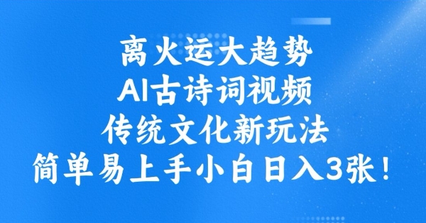 离火运大趋势，ai古诗词视频，传统文化新玩法，简单易上手小白日入3张-情久项目网