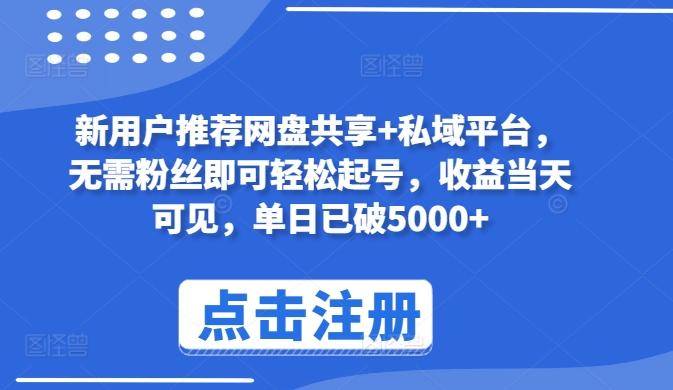 新用户推荐网盘共享+私域平台，无需粉丝即可轻松起号，收益当天可见，单日已破5000+【揭秘】-情久项目网