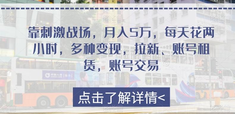 靠刺激战场，月入5万，每天花两小时，多种变现，拉新、账号租赁，账号交易-情久项目网