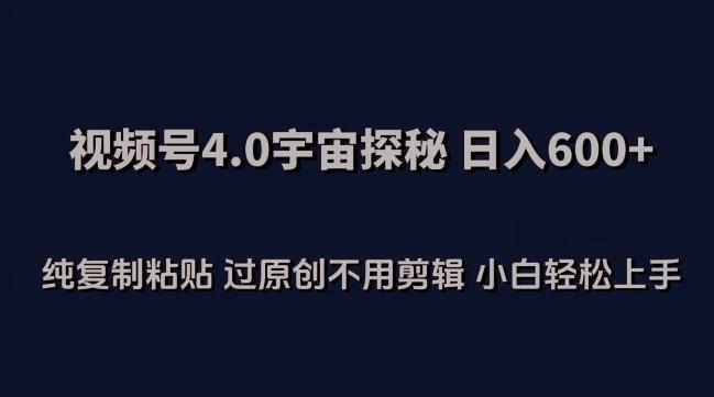 视频号4.0宇宙探秘，日入600多纯复制粘贴过原创不用剪辑小白轻松操作【揭秘】-情久项目网