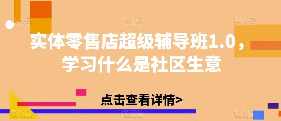 实体零售店超级辅导班1.0，学习什么是社区生意-情久项目网